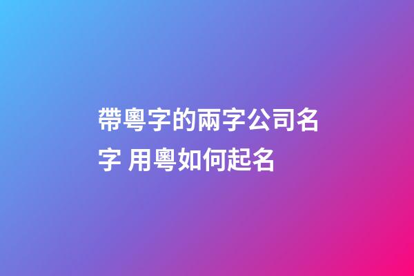 帶粵字的兩字公司名字 用粵如何起名-第1張-公司起名-玄機派